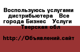 Воспользуюсь услугами дистрибьютера - Все города Бизнес » Услуги   . Тверская обл.